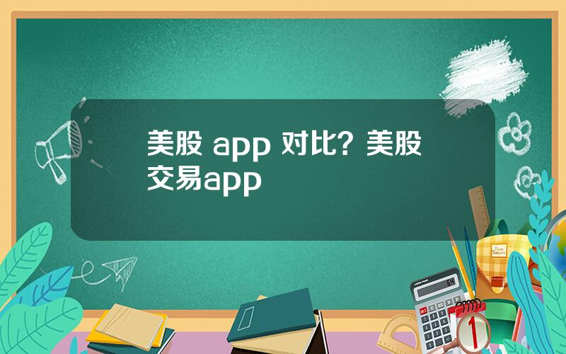 美股 app 对比？美股交易app